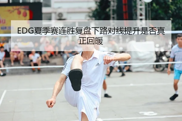 EDG夏季赛连胜复盘下路对线提升是否真正回暖