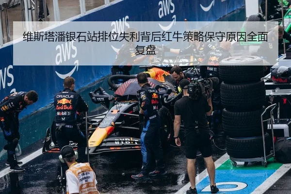 维斯塔潘银石站排位失利背后红牛策略保守原因全面复盘
