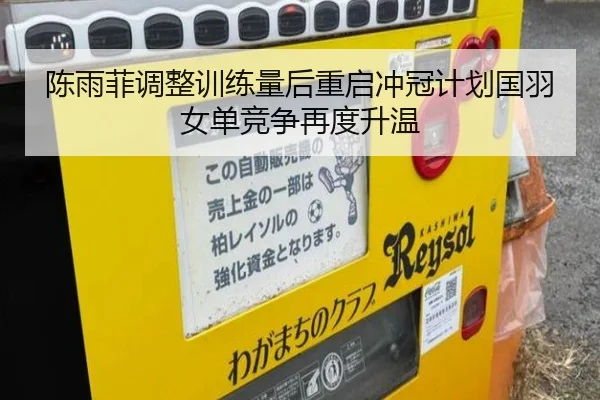陈雨菲调整训练量后重启冲冠计划国羽女单竞争再度升温