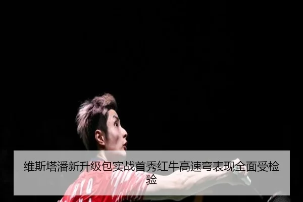 维斯塔潘新升级包实战首秀红牛高速弯表现全面受检验